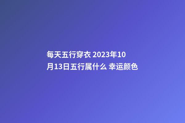 每天五行穿衣 2023年10月13日五行属什么 幸运颜色